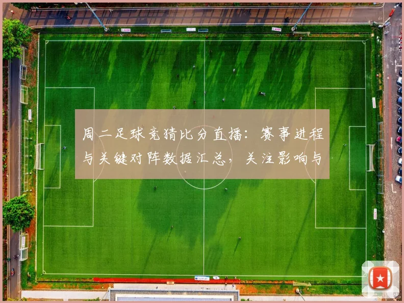周二足球竞猜比分直播：赛事进程与关键对阵数据汇总，关注影响与后续看点