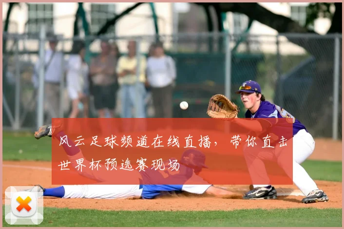风云足球频道在线直播，带你直击世界杯预选赛现场