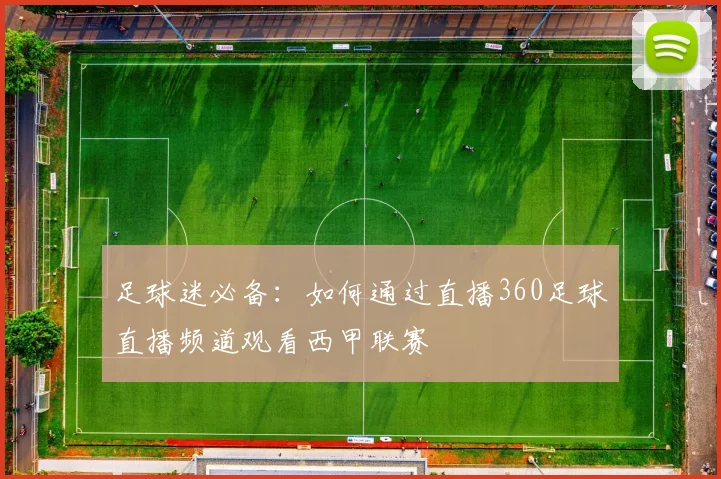 足球迷必备：如何通过直播360足球直播频道观看西甲联赛