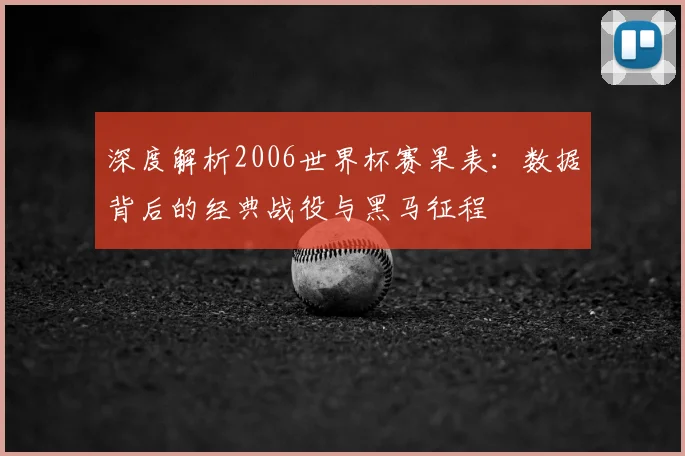 深度解析2006世界杯赛果表：数据背后的经典战役与黑马征程