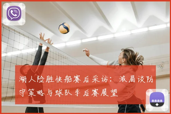 湖人险胜快船赛后采访：浓眉谈防守策略与球队季后赛展望