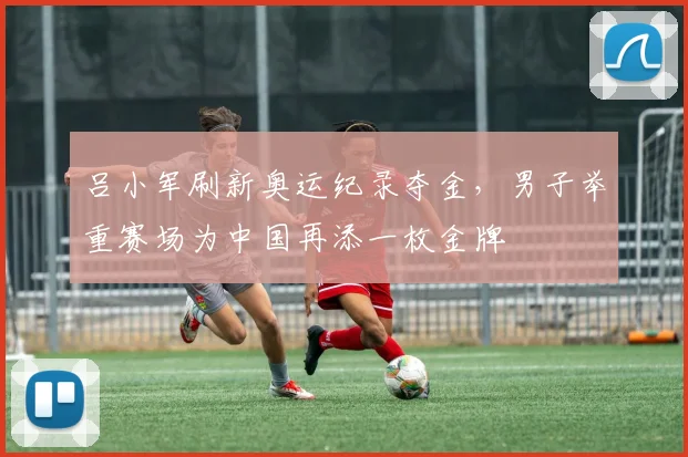 吕小军刷新奥运纪录夺金，男子举重赛场为中国再添一枚金牌