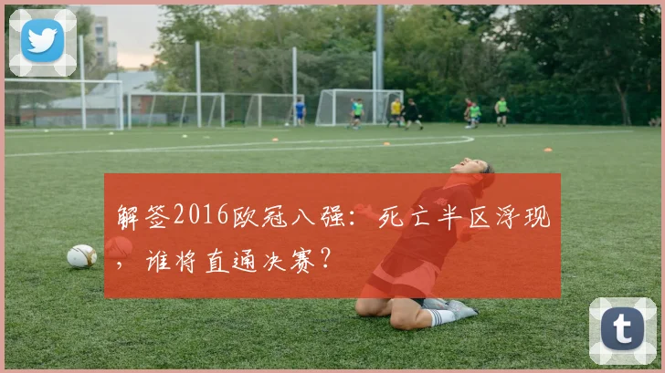 解签2016欧冠八强：死亡半区浮现，谁将直通决赛？